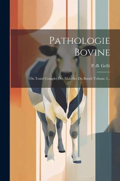Pathologie Bovine: Ou Traité Complet Des Maladies Du Boeuf, Volume 3... - Gellé, P. -B