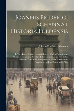 Joannis Friderici Schannat Historia Fuldensis: In Tres Partes Divisa ... Accedit Integer Codex Probationum Plurimis Monumentis Necdum Editis Locuples, - Schannat, Johann Friedrich