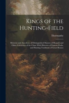 Kings of the Hunting-field: Memoirs and Anecdotes of Distinguished Masters of Hounds and Other Celebrities of the Chase With Histories of Famous P - Thormanby, Thormanby