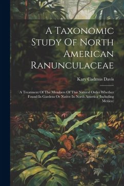 A Taxonomic Study Of North American Ranunculaceae: A Treatment Of The Members Of This Natural Order Whether Found In Gardens Or Native In North Americ - Davis, Kary Cadmus