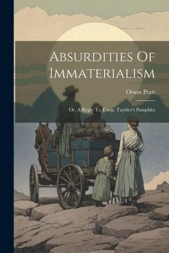 Absurdities Of Immaterialism: Or, A Reply To T.w.p. Taylder's Pamphlet - Pratt, Orson