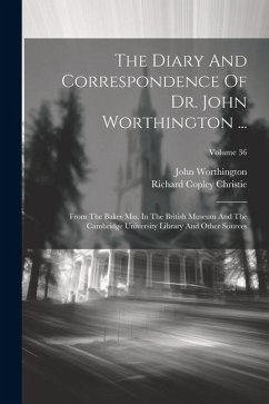 The Diary And Correspondence Of Dr. John Worthington ...: From The Baker Mss. In The British Museum And The Cambridge University Library And Other Sou - Worthington, John