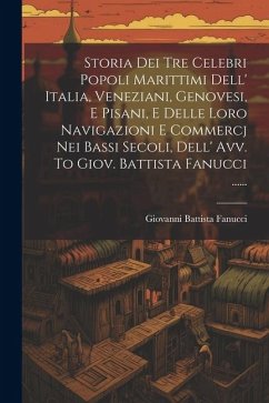 Storia Dei Tre Celebri Popoli Marittimi Dell' Italia, Veneziani, Genovesi, E Pisani, E Delle Loro Navigazioni E Commercj Nei Bassi Secoli, Dell' Avv. - Fanucci, Giovanni Battista