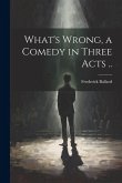 What's Wrong, a Comedy in Three Acts ..