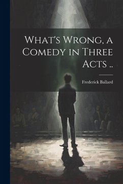 What's Wrong, a Comedy in Three Acts .. - Ballard, Frederick