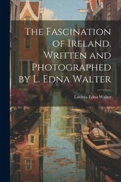 The Fascination of Ireland. Written and Photographed by L. Edna Walter - Walter, Lavinia Edna