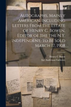 Autographs, Mainly American, Including Letters From the Estate of Henry C. Bowen, Editor of the the N.Y. Independent, to be Sold March 17, 1908 - Anderson Galleries, Inc; Bown, Henry C.