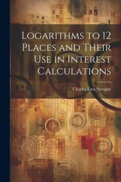 Logarithms to 12 Places and Their use in Interest Calculations - Sprague, Charles Ezra