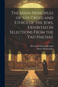 The Main Principles of the Creed and Ethics of the Jews, Exhibited in Selections From the Yad Hachaz - Maimonides, Moses; Bernard, Hermann Hedwig