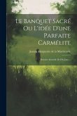 Le Banquet Sacré Ou L'idée D'une Parfaite Carmélite: Retraite Annuelle De Dix Jours...