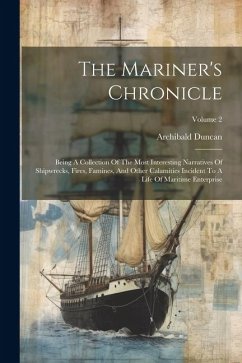 The Mariner's Chronicle: Being A Collection Of The Most Interesting Narratives Of Shipwrecks, Fires, Famines, And Other Calamities Incident To - Duncan, Archibald