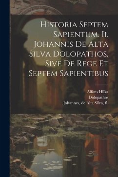 Historia Septem Sapientum. Ii. Johannis De Alta Silva Dolopathos, Sive De Rege Et Septem Sapientibus - Dolopathos; Hilka, Alfons