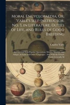 Moral Encyclopaedia, Or, Varlé's Self-Instructor, No. 3, in Literature, Duties of Life, and Rules of Good Breeding: Interspersed With Popular Quotatio - Varle, Charles