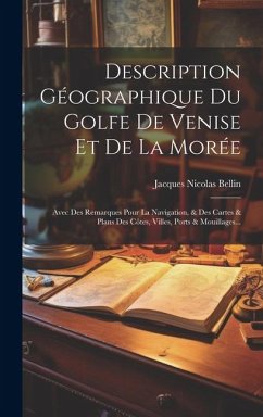 Description Géographique Du Golfe De Venise Et De La Morée: Avec Des Remarques Pour La Navigation, & Des Cartes & Plans Des Côtes, Villes, Ports & Mou - Bellin, Jacques Nicolas