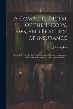 A Complete Digest of the Theory, Laws, and Practice of Insurance; Compiled From the Best Authorities in Different Languages ... With Ample References, - Weskett, John