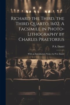 Richard the Third, the Third Quarto, 1602. A Facsimile in Photo-lithography by Charles Praetorius; With an Introductory Notice by P.A. Daniel - Daniel, P. A.