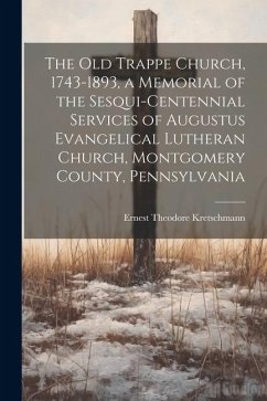 The old Trappe Church, 1743-1893, a Memorial of the Sesqui-centennial Services of Augustus Evangelical Lutheran Church, Montgomery County, Pennsylvani - Kretschmann, Ernest Theodore