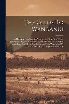 The Guide To Wanganui: An Illustrated Handbook For Tourists And Travellers. Giving Information As To The Various Places Of Interest In The To - Anonymous