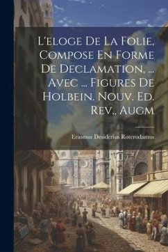 L'eloge De La Folie, Compose En Forme De Declamation, ... Avec ... Figures De Holbein. Nouv. Ed. Rev., Augm - Roterodamus, Erasmus Desiderius