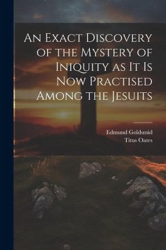 An Exact Discovery of the Mystery of Iniquity as it is now Practised Among the Jesuits - Goldsmid, Edmund; Oates, Titus