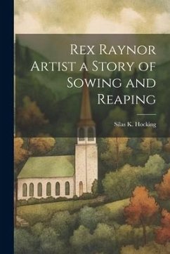 Rex Raynor Artist a Story of Sowing and Reaping - Hocking, Silas K