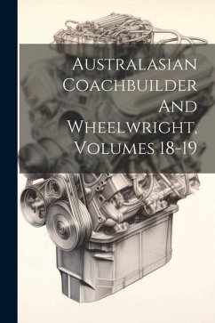 Australasian Coachbuilder And Wheelwright, Volumes 18-19 - Anonymous