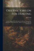 Observations on Fox-hunting: And the Management of Hounds in the Kennel And the Field. Addressed to Young Sportsman, About to Undertake a Hunting E