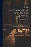 The Mythological Acts Of The Apostles: Translated From An Arabic Ms. In The Convent Of Deyr-es-suriani, Egypt, And From Mss. In The Convent Of St. Cat