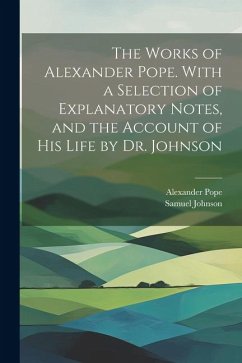 The Works of Alexander Pope. With a Selection of Explanatory Notes, and the Account of His Life by Dr. Johnson - Johnson, Samuel; Pope, Alexander