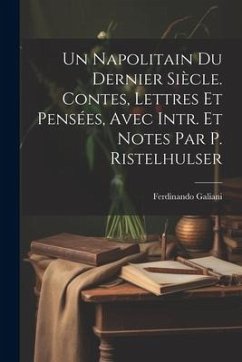 Un Napolitain Du Dernier Siècle. Contes, Lettres Et Pensées, Avec Intr. Et Notes Par P. Ristelhulser - Galiani, Ferdinando