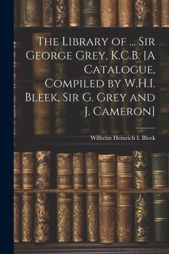 The Library of ... Sir George Grey, K.C.B. [A Catalogue, Compiled by W.H.I. Bleek, Sir G. Grey and J. Cameron] - Bleek, Wilhelm Heinrich I.