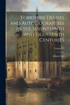 Yorkshire Diaries and Autobiographies in the Seventeenth and Eighteenth Centuries; Volume 77 - Eyre, Adam
