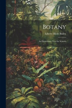 Botany: An Elementary Text for Schools - Bailey, Liberty Hyde