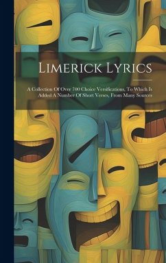 Limerick Lyrics: A Collection Of Over 700 Choice Versifications, To Which Is Added A Number Of Short Verses, From Many Sources - Anonymous