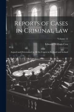 Reports of Cases in Criminal Law: Argued and Determined in All the Courts in England and Ireland; Volume 15 - Cox, Edward William