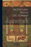 An English-welsh Dictionary: Neu, Eir-lyfr Saes'neg A Chymraeg. An English-welsh Dictionary In Which The English Words Are Accompanied By Those Whi