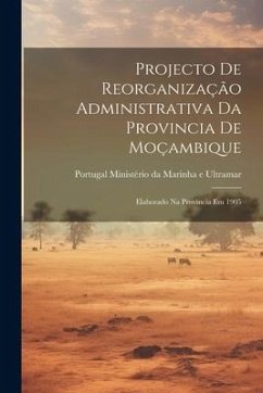 Projecto de Reorganização Administrativa da Provincia de Moçambique: Elaborado na Provincia em 1905