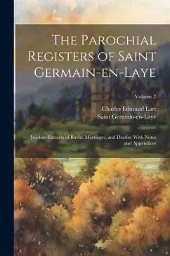 The Parochial Registers of Saint Germain-en-Laye: Jacobite Extracts of Births, Marriages, and Deaths; With Notes and Appendices; Volume 2 - Lart, Charles Edmund; Germain-En-Laye, Saint