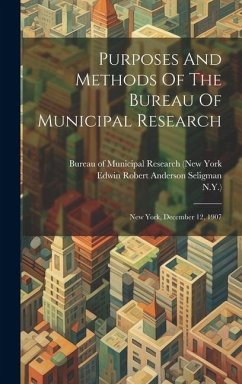 Purposes And Methods Of The Bureau Of Municipal Research: New York, December 12, 1907 - N. Y. ).