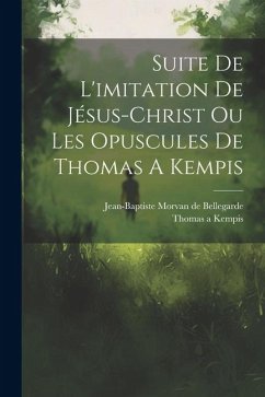 Suite De L'imitation De Jésus-christ Ou Les Opuscules De Thomas A Kempis