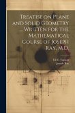 Treatise on Plane and Solid Geometry ... Written for the Mathematical Course of Joseph Ray, M.D.