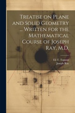 Treatise on Plane and Solid Geometry ... Written for the Mathematical Course of Joseph Ray, M.D. - Ray, Joseph; Tappan, Eli T.
