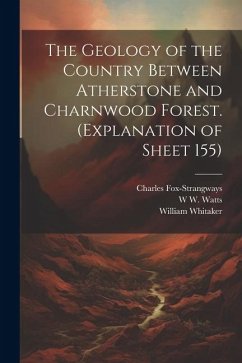 The Geology of the Country Between Atherstone and Charnwood Forest. (Explanation of Sheet 155) - Whitaker, William; Fox-Strangways, Charles; Watts, W. W. B.