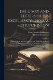 The Diary and Letters of His Excellency Thomas Hutchinson: Captain-general and Governor-in-chief of His Late Majesty's Province of Massachusetts Bay i