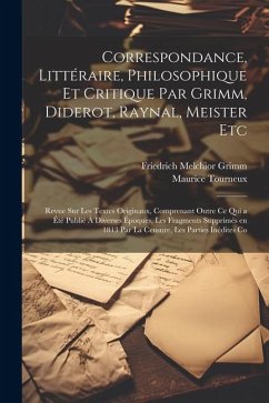 Correspondance, Littéraire, Philosophique et Critique par Grimm, Diderot, Raynal, Meister etc; Revue sur les Textes Originaux, Comprenant Outre ce qui - Grimm, Friedrich Melchior; Tourneux, Maurice