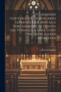 Uytnemende Godtvruchtich Boecxken Leerende Hoe-men Alle Verganckelycke Dingen Sal Versmaden Ende Godt Den Heere Alleen Aenkleven - Magnus, Albertus