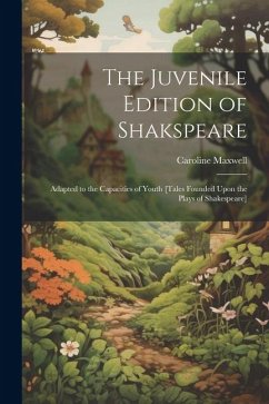 The Juvenile Edition of Shakspeare: Adapted to the Capacities of Youth [Tales Founded Upon the Plays of Shakespeare] - Maxwell, Caroline