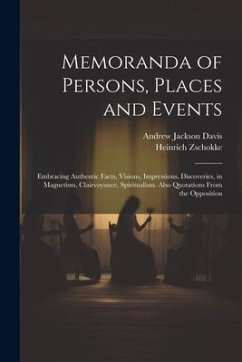 Memoranda of Persons, Places and Events: Embracing Authentic Facts, Visions, Impressions, Discoveries, in Magnetism, Clairvoyance, Spiritualism. Also - Davis, Andrew Jackson; Zschokke, Heinrich