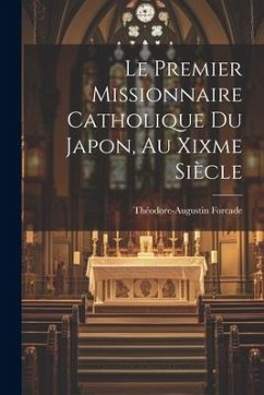 Le Premier Missionnaire Catholique Du Japon, Au Xixme Siècle - Forcade, Théodore-Augustin