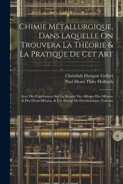 Chimie Métallurgique, Dans Laquelle On Trouvera La Théorie & La Pratique De Cet Art: Avec Des Expériences Sur La Densité Des Alliages Des Métaux & Des - Gellert, Christlieb Ehregott